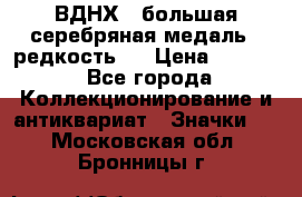 1.1) ВДНХ - большая серебряная медаль ( редкость ) › Цена ­ 6 500 - Все города Коллекционирование и антиквариат » Значки   . Московская обл.,Бронницы г.